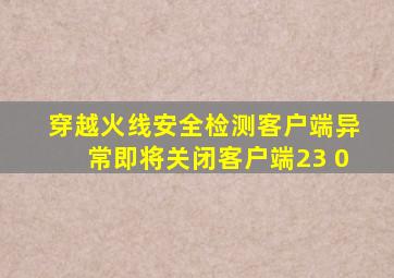 穿越火线安全检测客户端异常即将关闭客户端23 0